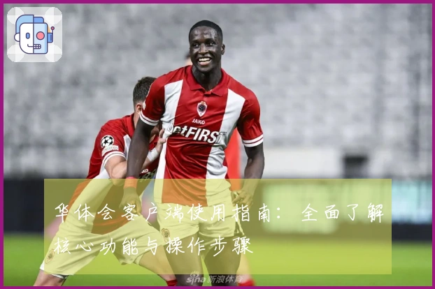 华体会客户端使用指南：全面了解核心功能与操作步骤
