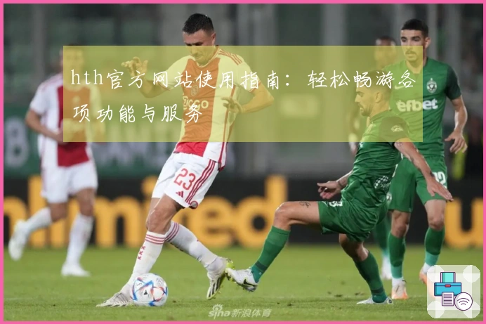 hth官方网站使用指南：轻松畅游各项功能与服务