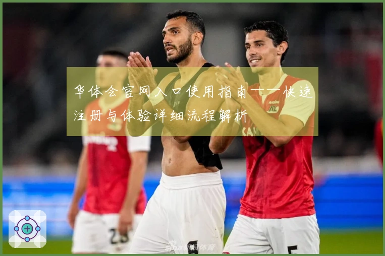 华体会官网入口使用指南——快速注册与体验详细流程解析