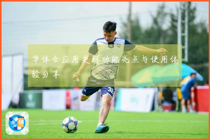 华体会应用更新功能亮点与使用体验分享