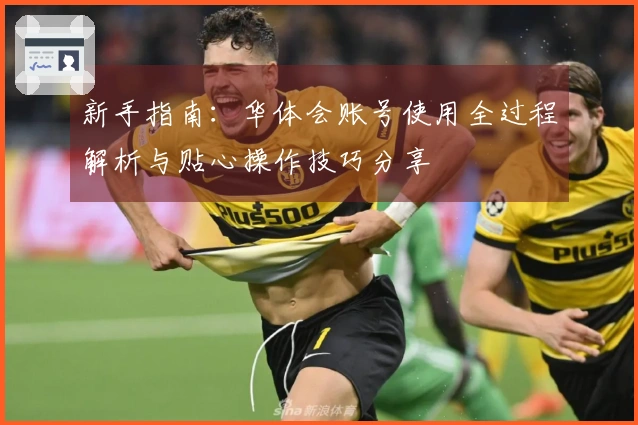 新手指南：华体会账号使用全过程解析与贴心操作技巧分享