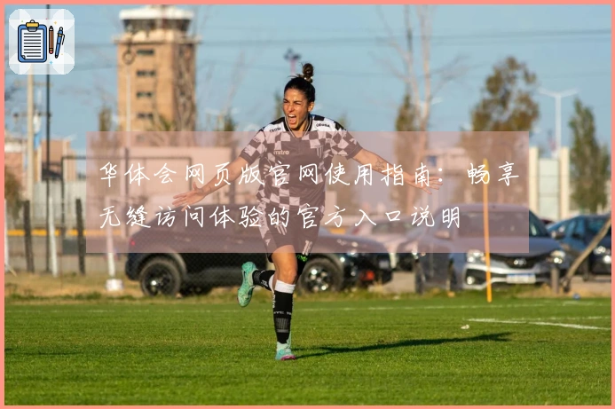 华体会网页版官网使用指南：畅享无缝访问体验的官方入口说明