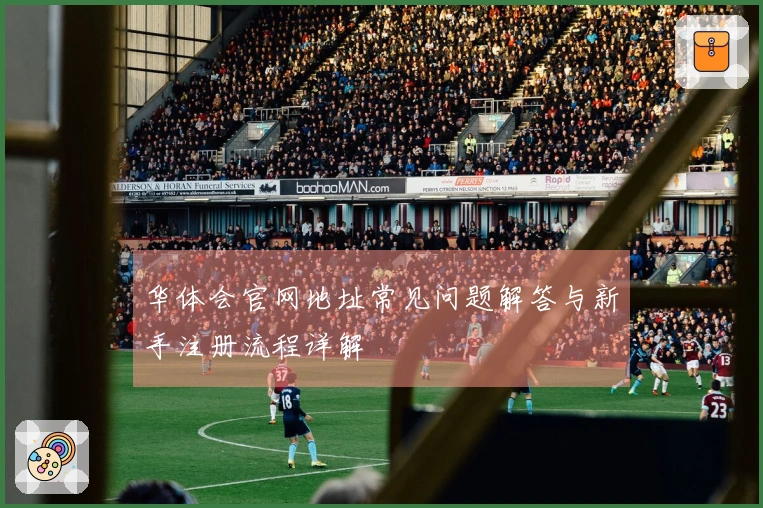 华体会官网地址常见问题解答与新手注册流程详解