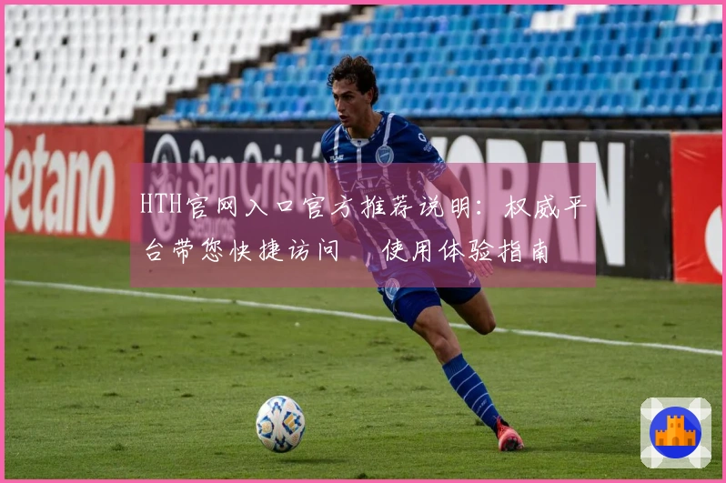 HTH官网入口官方推荐说明：权威平台带您快捷访问 및使用体验指南