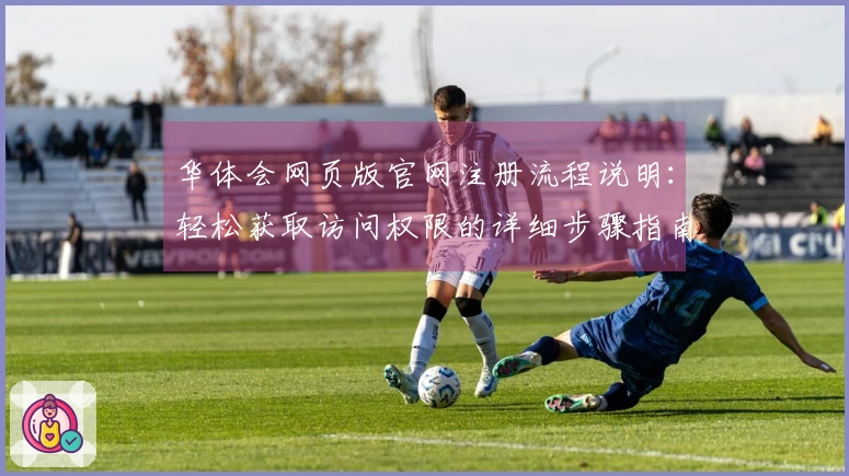 华体会网页版官网注册流程说明：轻松获取访问权限的详细步骤指南