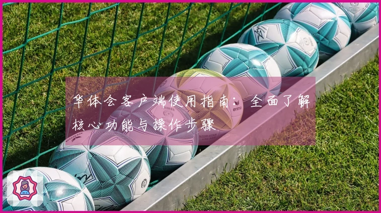 华体会客户端使用指南：全面了解核心功能与操作步骤