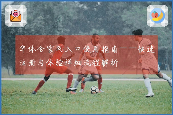 华体会官网入口使用指南——快速注册与体验详细流程解析
