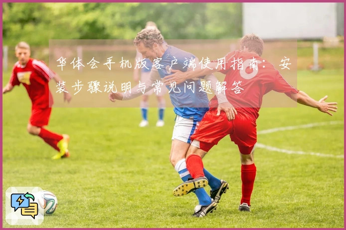 华体会手机版客户端使用指南：安装步骤说明与常见问题解答